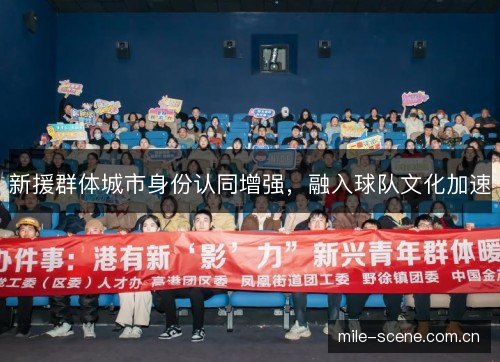 新援群体城市身份认同增强,融入球队文化加速 新援群体城市身份认同增强,融入球队文化加速